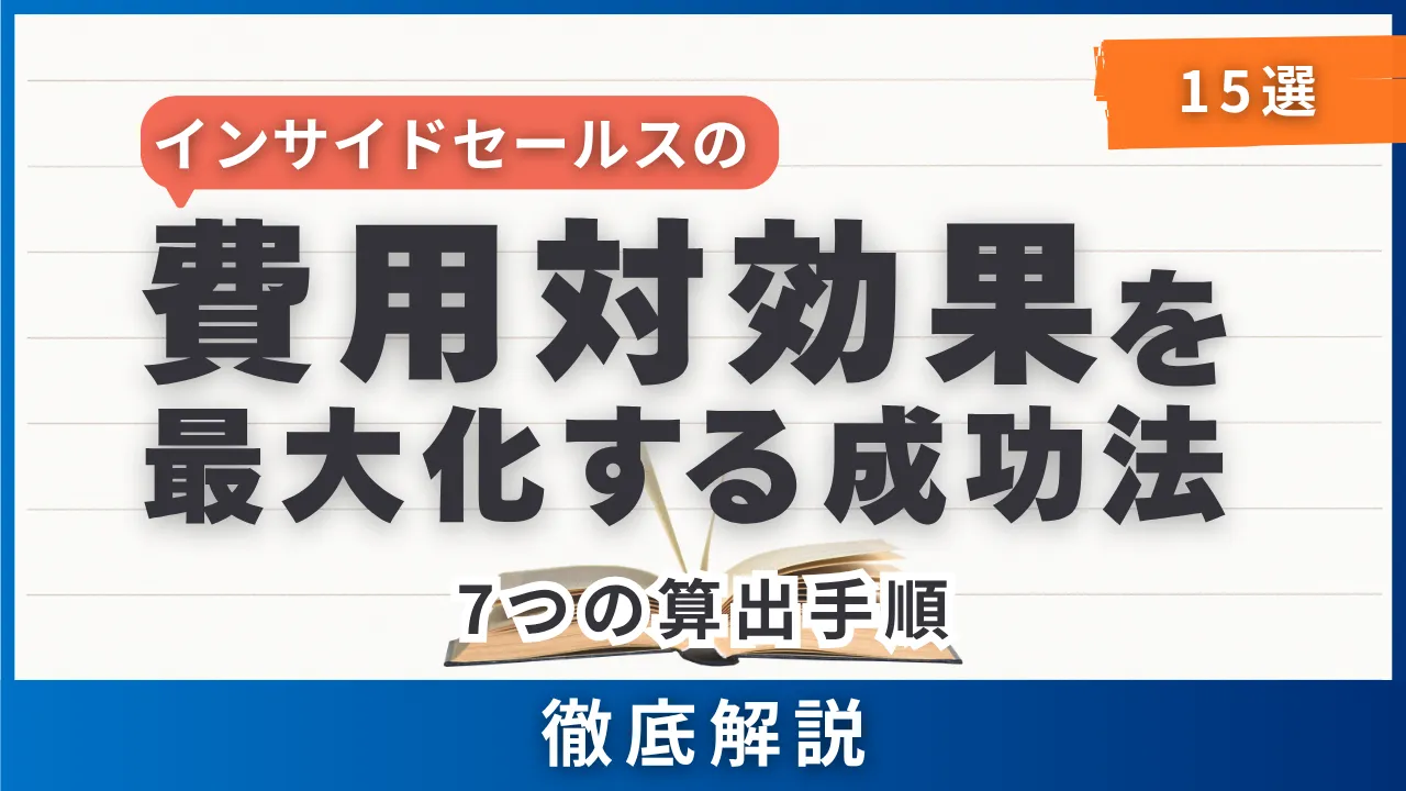 15選インサイドセールスの費用対効果を最大化する成功法・7つの算出手順・徹底解説