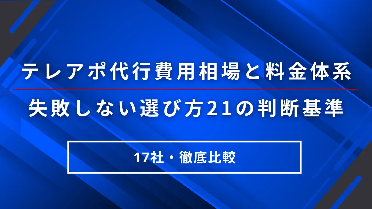 17社テレアポ代行費用相場と料金体系・失敗しない選び方21の判断基準
