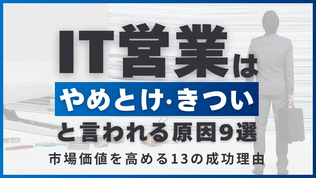 IT営業はやめとけ・きついの裏の真実ミスマッチを防ぐ9つの対策・市場価値を高める13のメリット