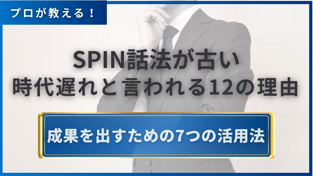 SPIN話法が古い時代遅れと言われる12の理由・成果を出すための7つの活用法