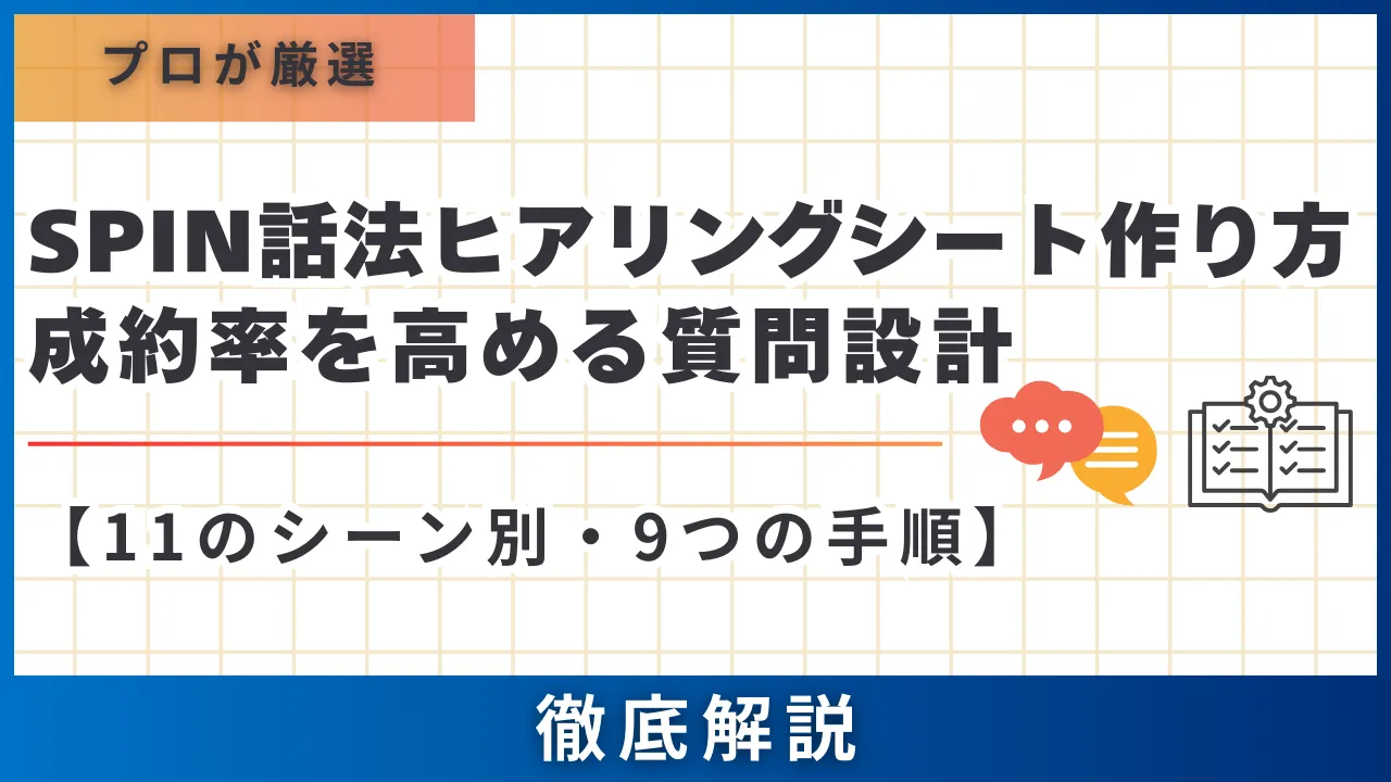 【11のシーン別・9つの手順】SPIN話法ヒアリングシート作り方・成約率を高める質問設計法