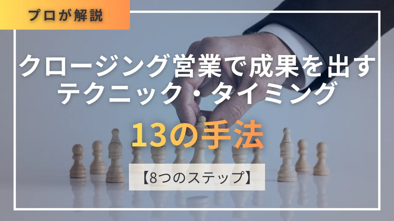 【13の手法・8STEP】クロージング営業で成果を出すテクニック・タイミング・例文完全版