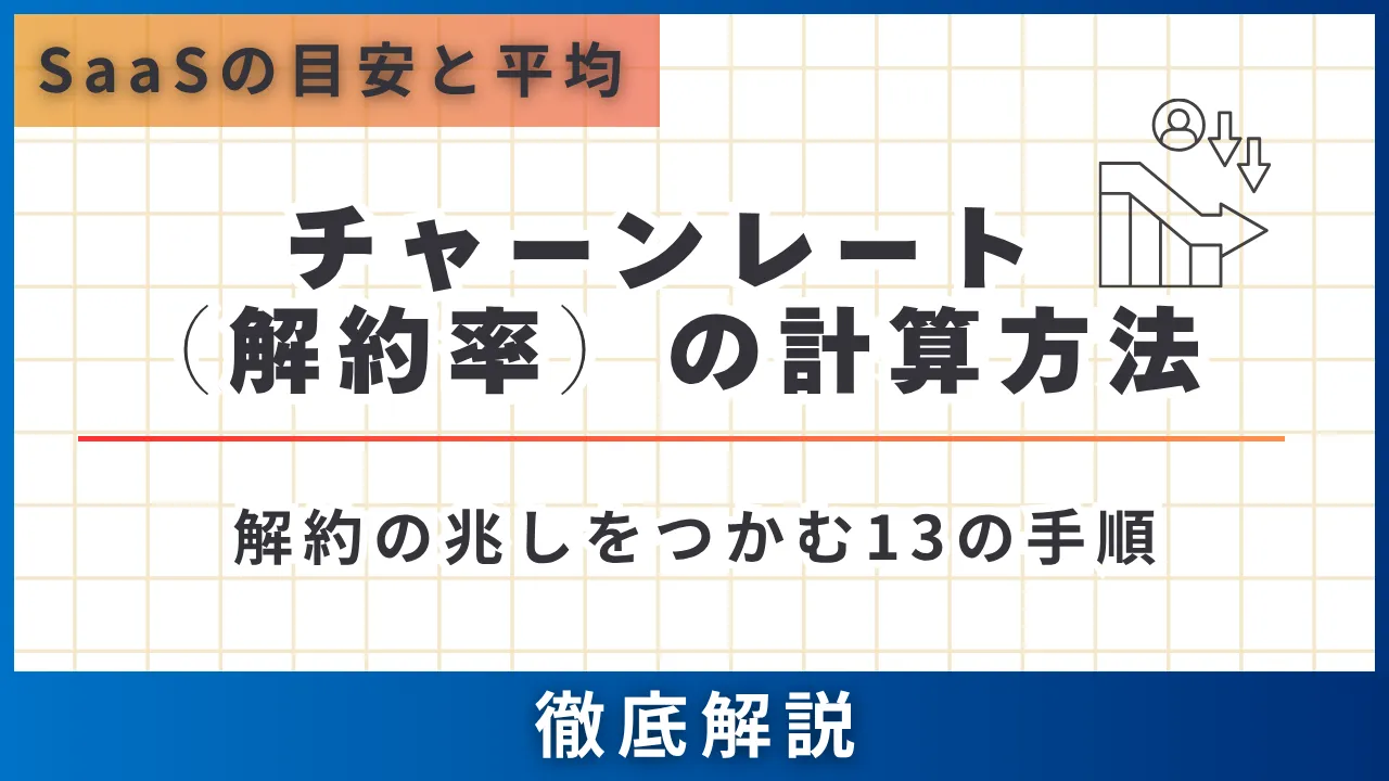 チャーンレート（解約率）の計算方法・SaaSの目安と平均・解約の兆しをつかむ13の手順