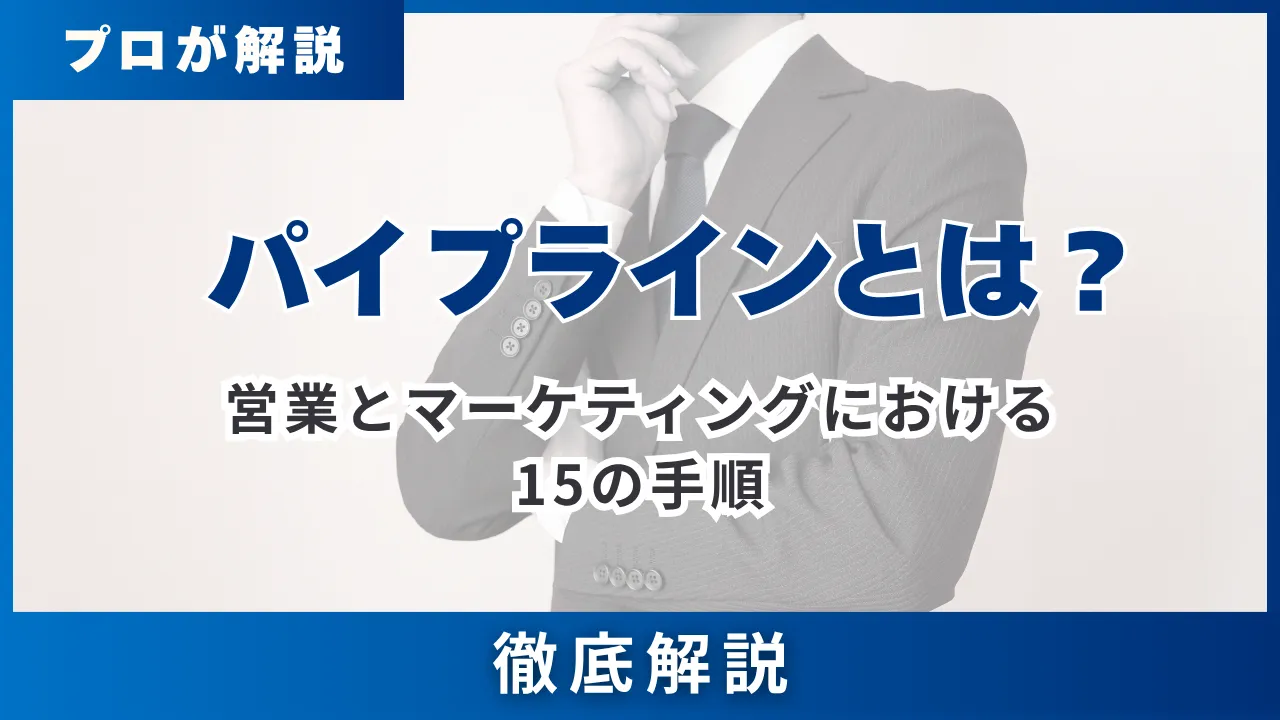 パイプラインとはビジネスで何を指すのか・営業とマーケティングにおける15の手順