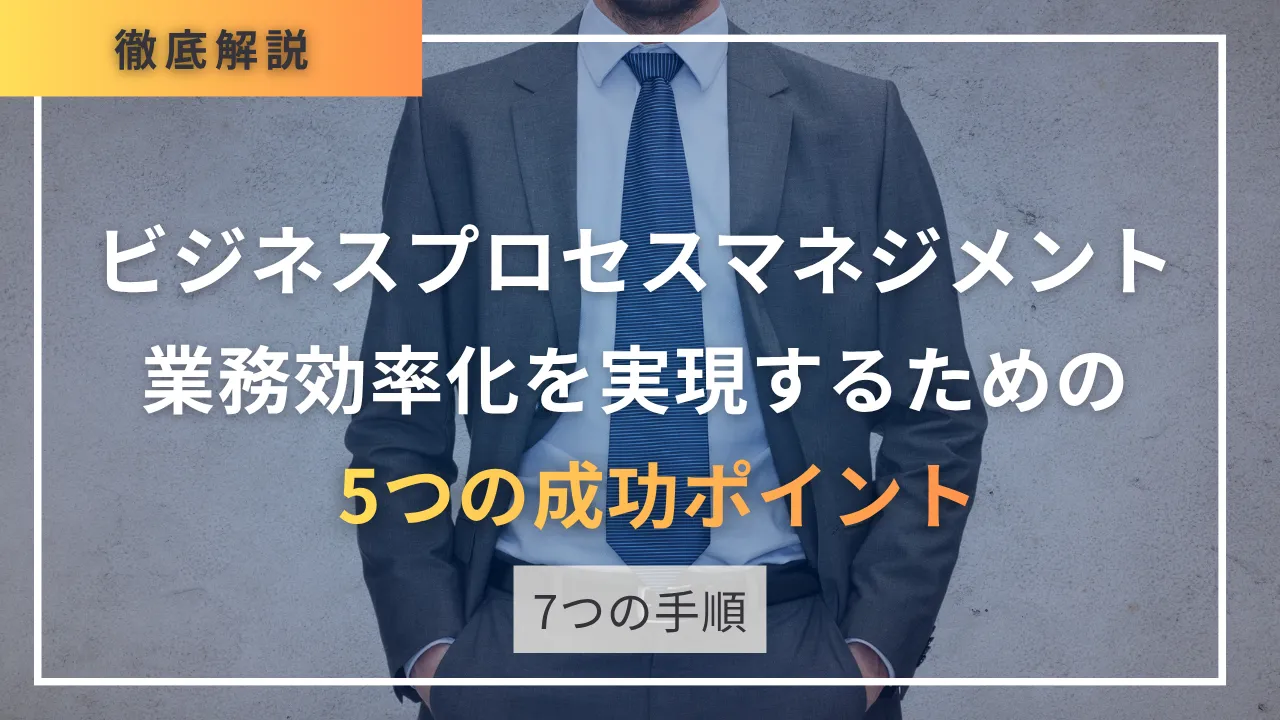 ビジネスプロセスマネジメント導入で業務効率化を実現する7つの手順・5つの成功ポイント