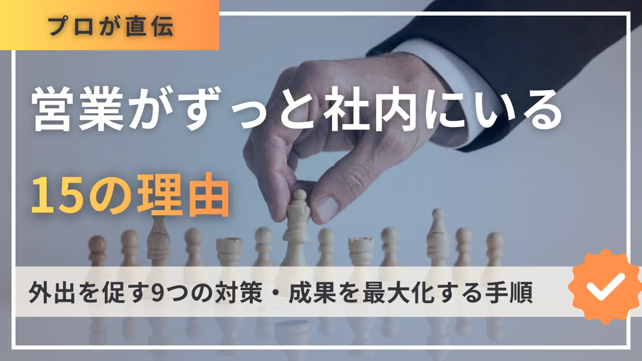 営業がずっと社内にいる15の理由と外出を促す9つの対策・成果を最大化する手順