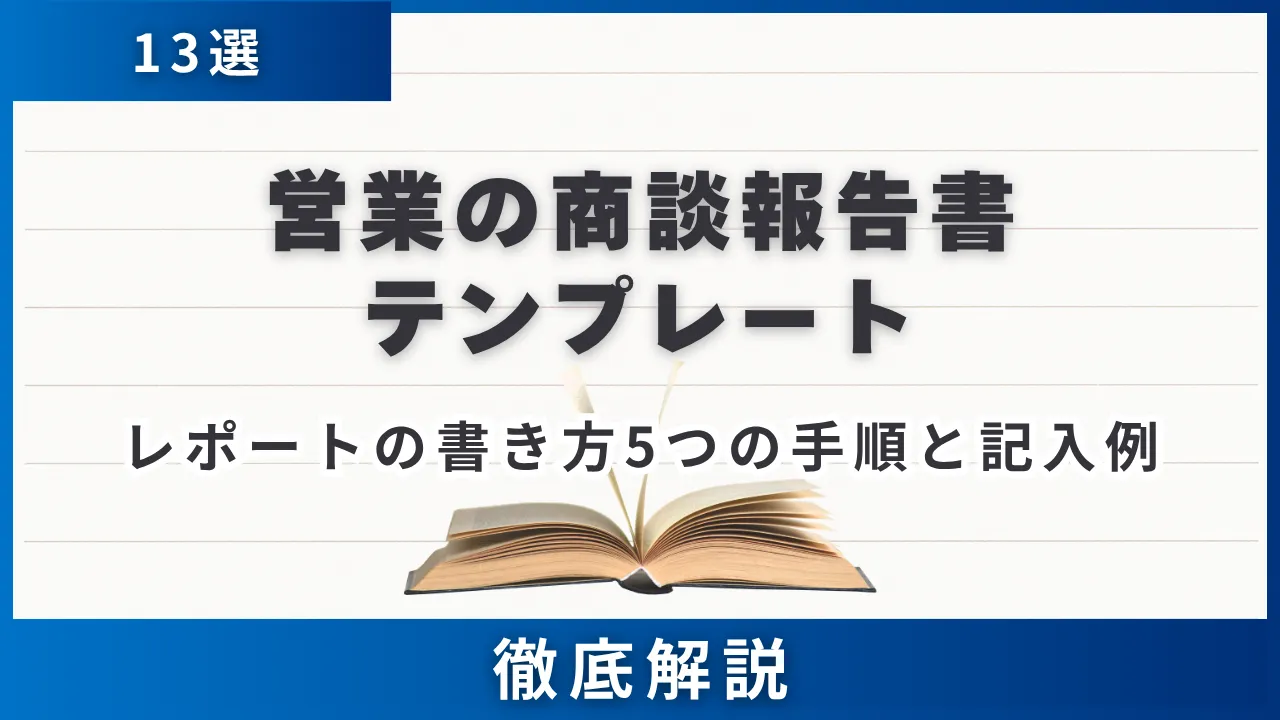 営業の商談報告書テンプレート13選・レポートの書き方5つの手順と記入例