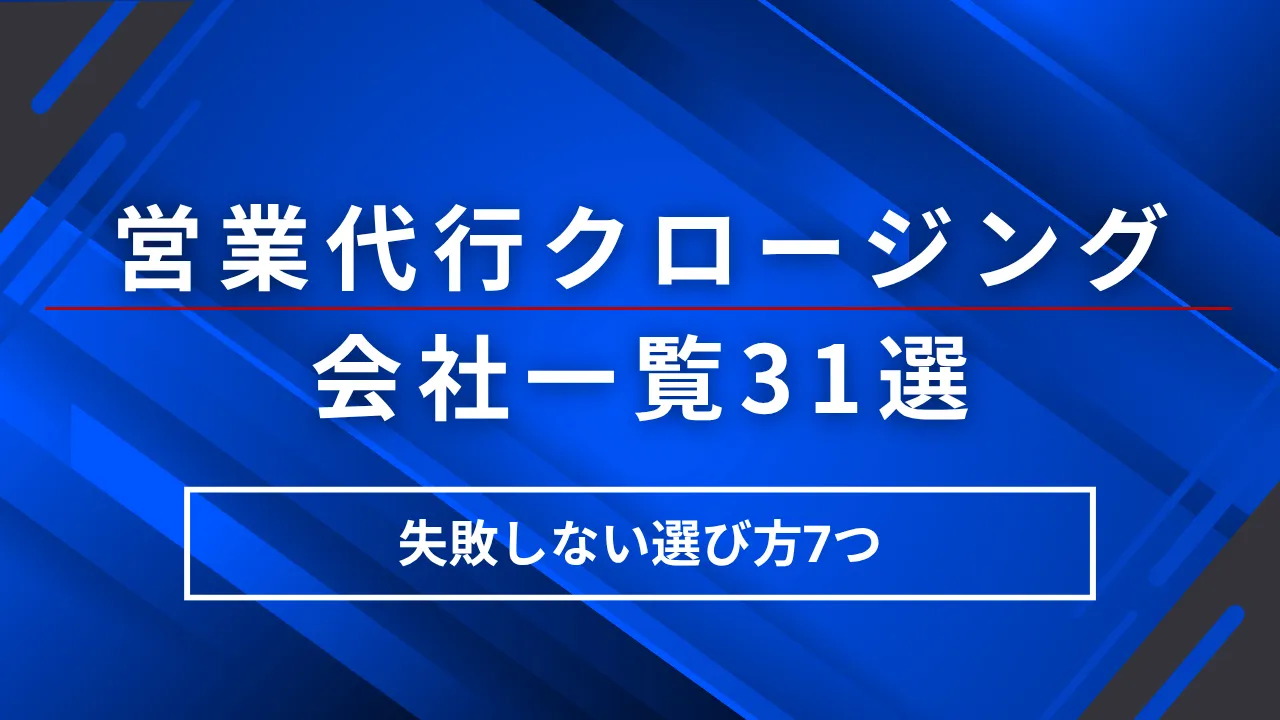 31選クロージングに強い営業代行会社一覧・失敗しない選び方7つと料金形態5つの比較